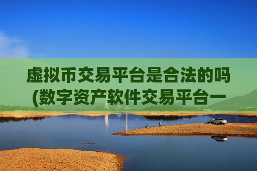 虚拟币交易平台是合法的吗(数字资产软件交易平台一键操作)