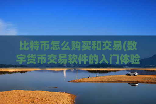 比特币怎么购买和交易(数字货币交易软件的入门体验)