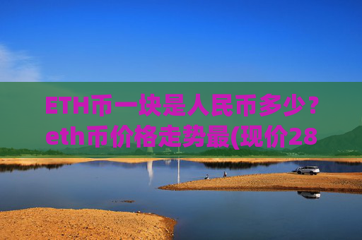 ETH币一块是人民币多少?eth币价格走势最(现价28258.14元)