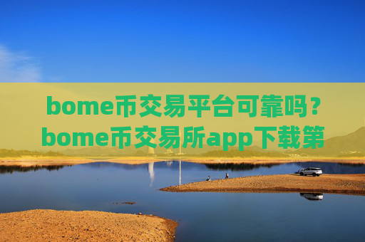 bome币交易平台可靠吗?bome币交易所app下载第一位