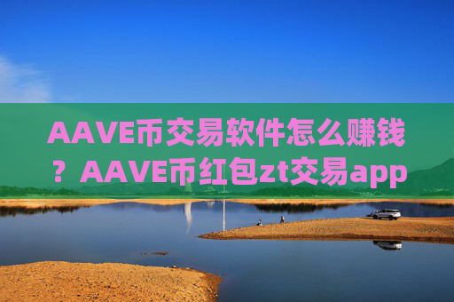 AAVE币交易软件怎么赚钱?AAVE币红包zt交易app下载