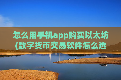 怎么用手机app购买以太坊(数字货币交易软件怎么选择)