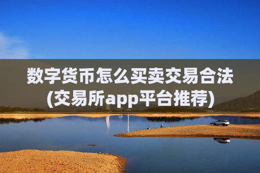 数字货币怎么买卖交易合法(交易所app平台推荐)