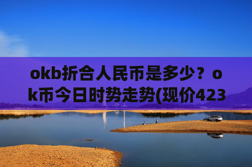 okb折合人民币是多少?ok币今日时势走势(现价423.436元)