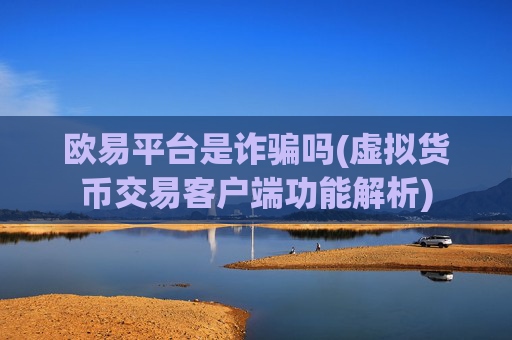 欧易平台是诈骗吗(虚拟货币交易客户端功能解析)