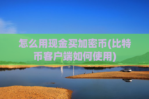 怎么用现金买加密币(比特币客户端如何使用)