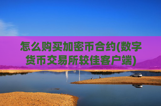 怎么购买加密币合约(数字货币交易所较佳客户端)