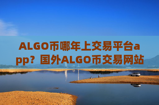ALGO币哪年上交易平台app?国外ALGO币交易网站名字