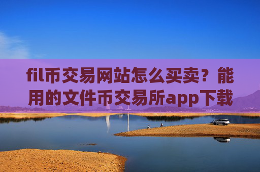 fil币交易网站怎么买卖?能用的文件币交易所app下载平台