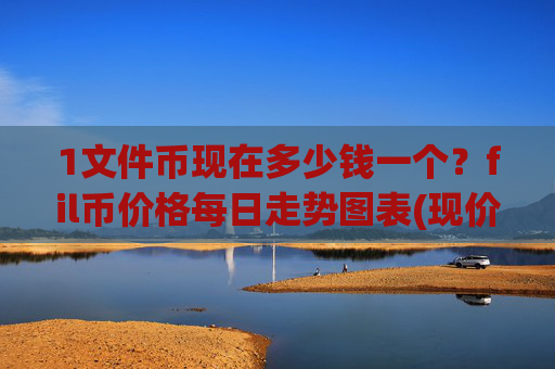1文件币现在多少钱一个？fil币价格每日走势图表(现价58.4365元)