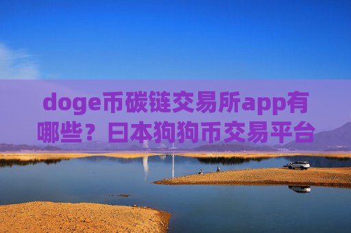 doge币碳链交易所app有哪些？曰本狗狗币交易平台app