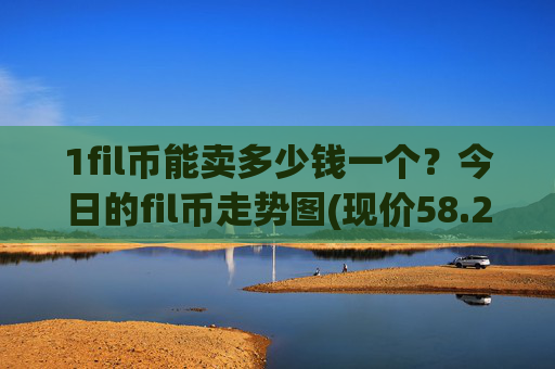 1fil币能卖多少钱一个?今日的fil币走势图(现价58.2504元)