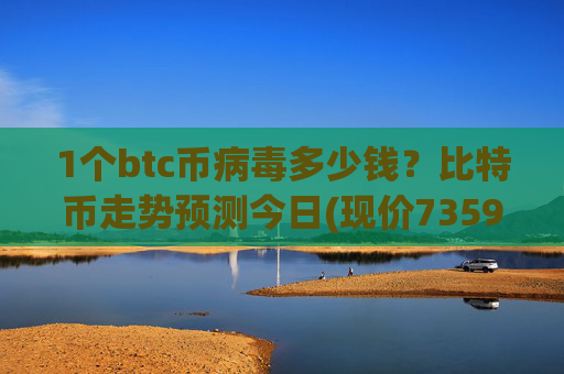 1个btc币病毒多少钱?比特币走势预测今日(现价735947.13元)