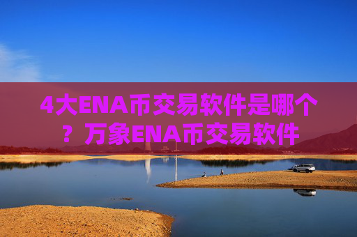 4大ENA币交易软件是哪个?万象ENA币交易软件