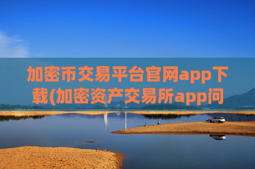 加密币交易平台官网app下载(加密资产交易所app问世)