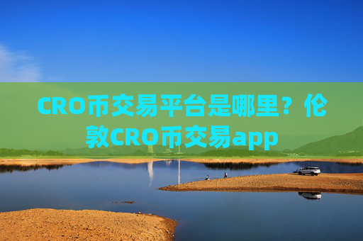 CRO币交易平台是哪里?伦敦CRO币交易app