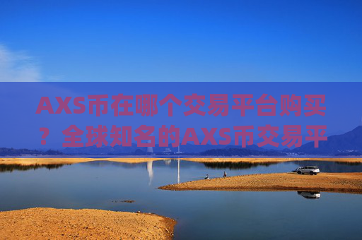 AXS币在哪个交易平台购买?全球知名的AXS币交易平台app