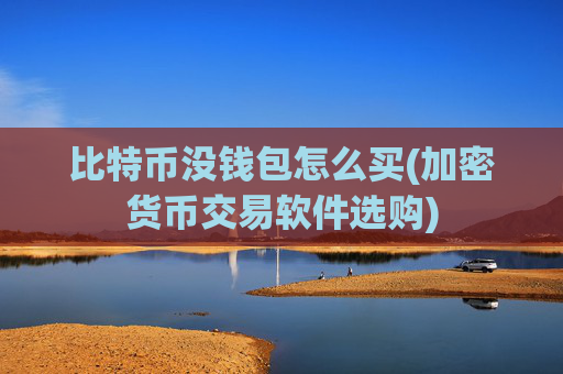 比特币没钱包怎么买(加密货币交易软件选购)