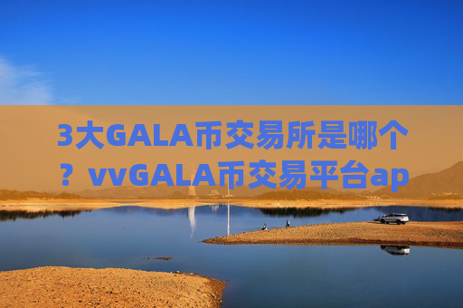 3大GALA币交易所是哪个?vvGALA币交易平台app官方网站