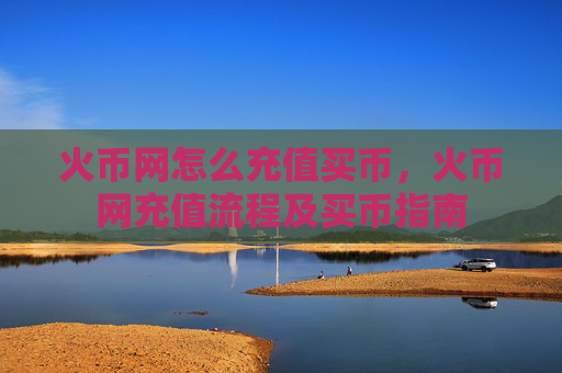 火币网怎么充值买币,火币网充值流程及买币指南