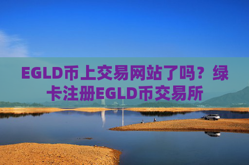 EGLD币上交易网站了吗?绿卡注册EGLD币交易所