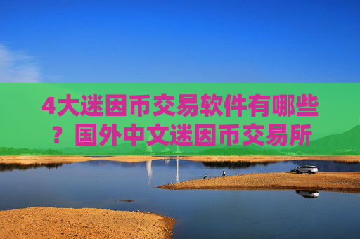 4大迷因币交易软件有哪些？国外中文迷因币交易所