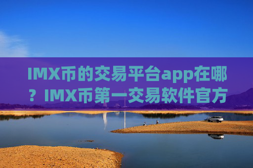 IMX币的交易平台app在哪?IMX币第一交易软件官方