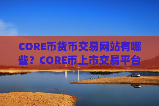 CORE币货币交易网站有哪些?CORE币上市交易平台app有几家