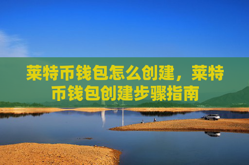 莱特币钱包怎么创建,莱特币钱包创建步骤指南