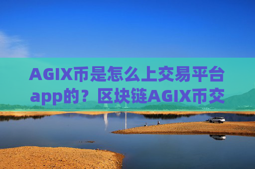 AGIX币是怎么上交易平台app的?区块链AGIX币交易软件靠谱吗