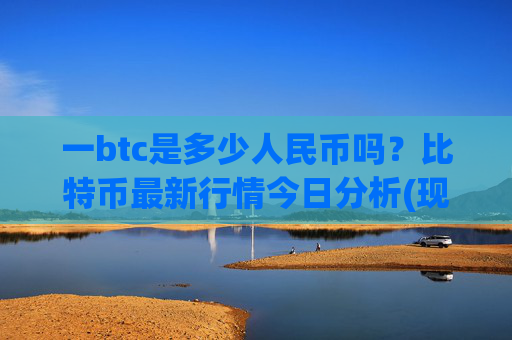一btc是多少人民币吗?比特币最新行情今日分析(现价738210.99元)