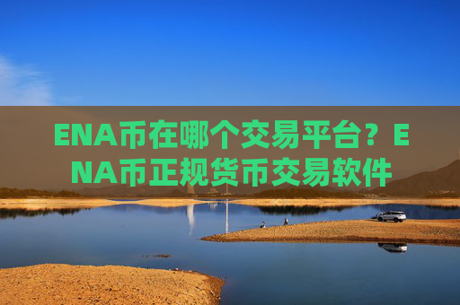 ENA币在哪个交易平台?ENA币正规货币交易软件