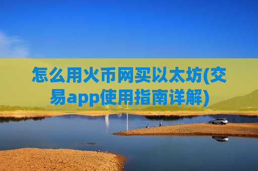 怎么用火币网买以太坊(交易app使用指南详解)