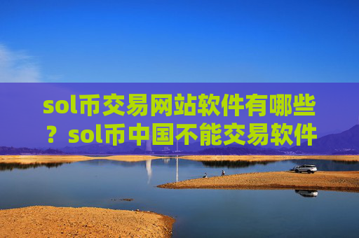 sol币交易网站软件有哪些?sol币中国不能交易软件下载