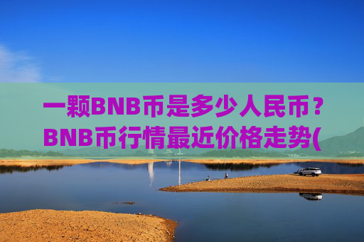 一颗BNB币是多少人民币？BNB币行情最近价格走势(现价5315.29元)