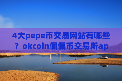 4大pepe币交易网站有哪些?okcoin佩佩币交易所app下载注册