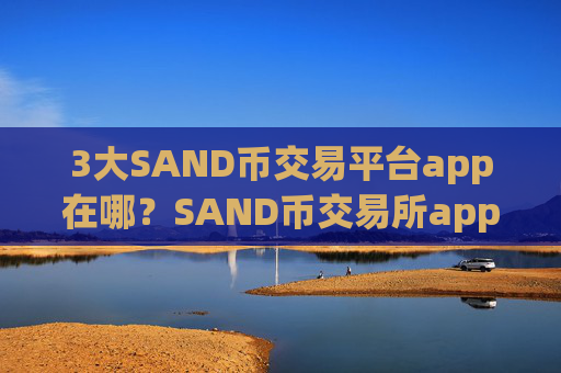 3大SAND币交易平台app在哪？SAND币交易所app下载排名表最新