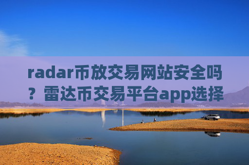 radar币放交易网站安全吗?雷达币交易平台app选择