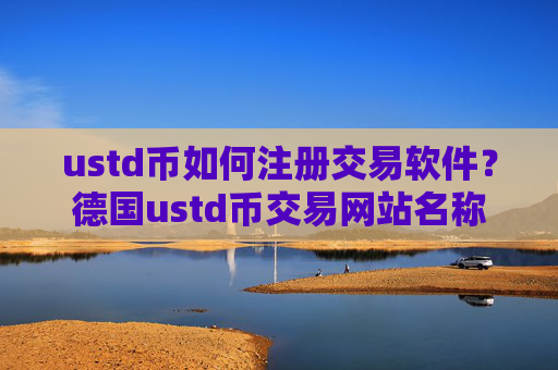 ustd币如何注册交易软件?德国ustd币交易网站名称