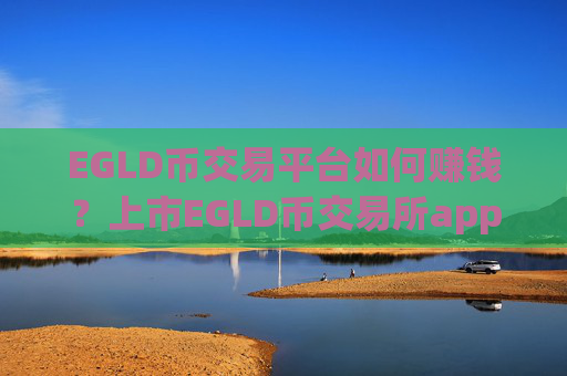 EGLD币交易平台如何赚钱？上市EGLD币交易所app下载