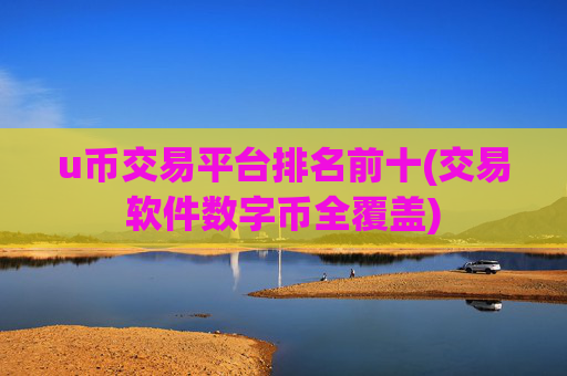 u币交易平台排名前十(交易软件数字币全覆盖)