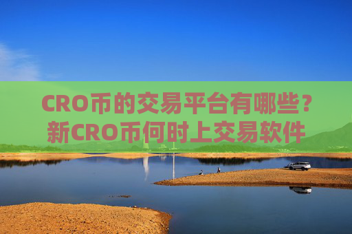 CRO币的交易平台有哪些?新CRO币何时上交易软件
