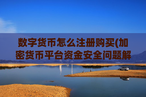 数字货币怎么注册购买(加密货币平台资金安全问题解析)