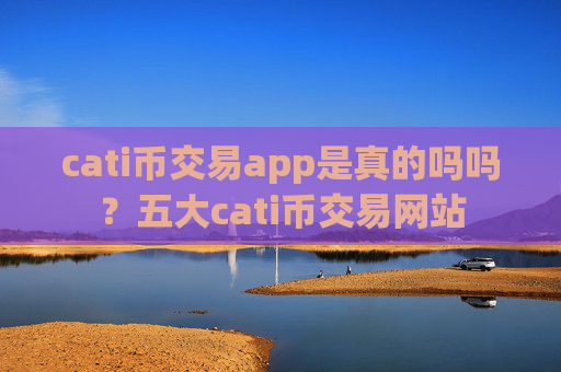 cati币交易app是真的吗吗?五大cati币交易网站