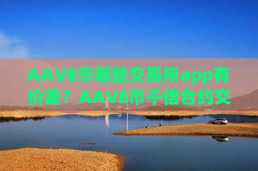 AAVE币哪些交易所app有价差?AAVE币千倍合约交易所app下载
