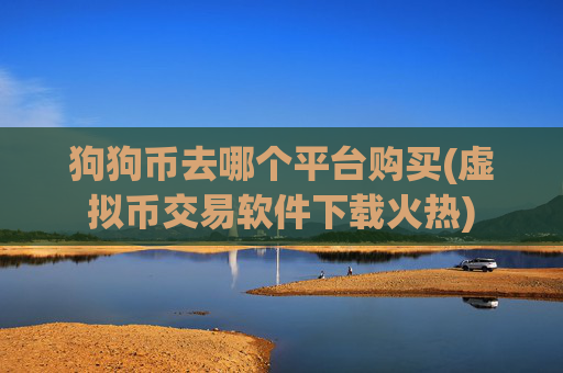 狗狗币去哪个平台购买(虚拟币交易软件下载火热)