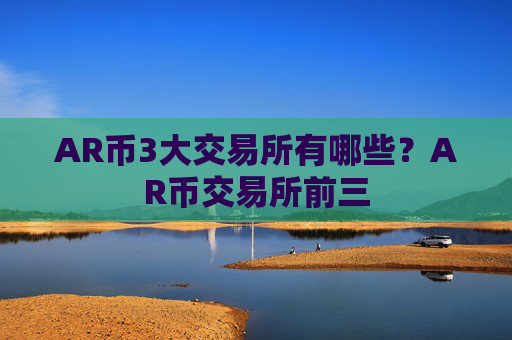 AR币3大交易所有哪些?AR币交易所前三