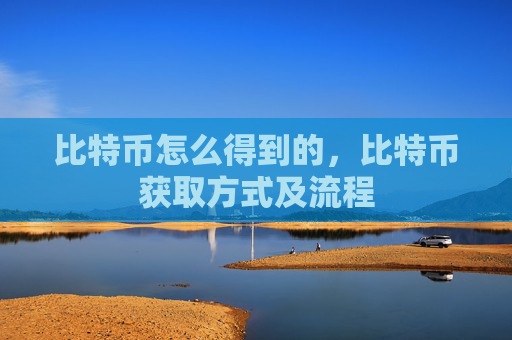 比特币怎么得到的，比特币获取方式及流程