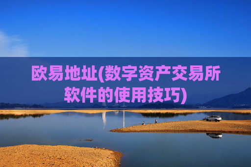 欧易地址(数字资产交易所软件的使用技巧)