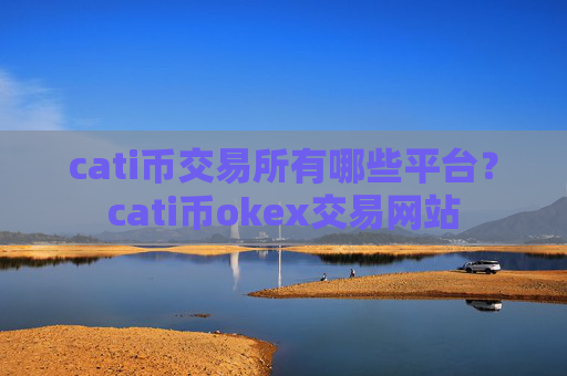 cati币交易所有哪些平台?cati币okex交易网站